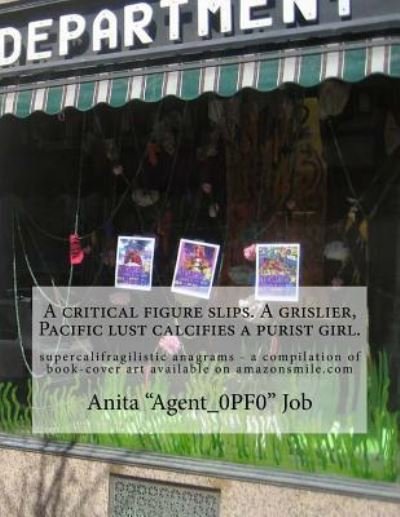 Cover for Anita &quot;agent_0pf0&quot; Job · A Critical Figure Slips. a Grislier, Pacific Lust Calcifies a Purist Girl. (Paperback Book) (2018)
