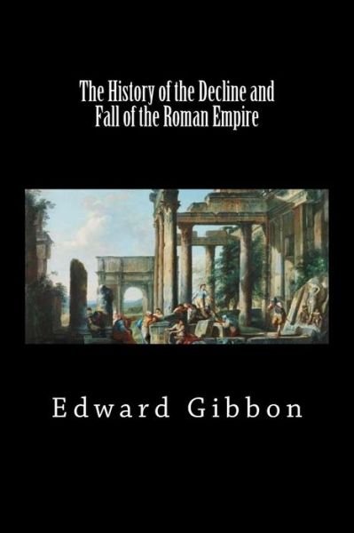 The History of the Decline and Fall of the Roman Empire - Edward Gibbon - Kirjat - CreateSpace Independent Publishing Platf - 9781725942684 - maanantai 20. elokuuta 2018