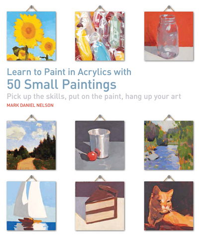 Cover for Mark Daniel Nelson · Learn to Paint in Acrylics with 50 Small Paintings: Pick Up the Skills, Put on the Paint, Hang Up Your Art (Pocketbok) (2017)