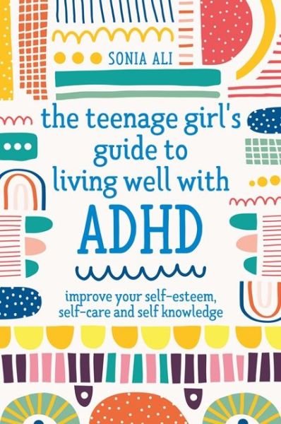 Cover for Sonia Ali · The Teenage Girl's Guide to Living Well with ADHD: Improve your Self-Esteem, Self-Care and Self Knowledge (Paperback Book) [Illustrated edition] (2021)