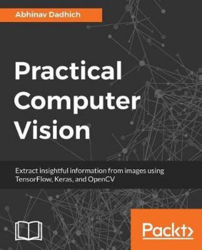 Cover for Abhinav Dadhich · Practical Computer Vision: Extract insightful information from images using TensorFlow, Keras, and OpenCV (Paperback Book) (2018)