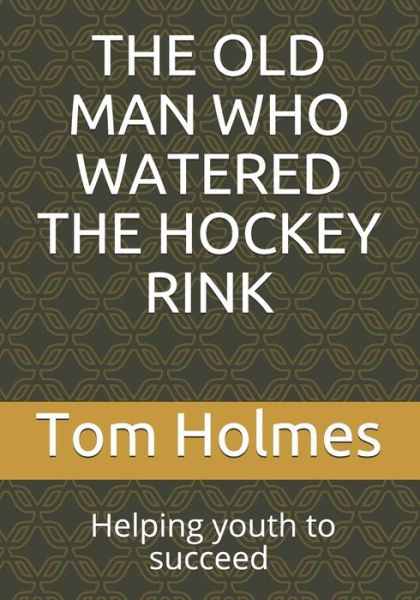 Cover for Tom Holmes · THE OLD MAN WHO WATERED THE HOCKEY RINK : BLACK HISTORY MONTH. Helping youth to succeed (Taschenbuch) (2019)