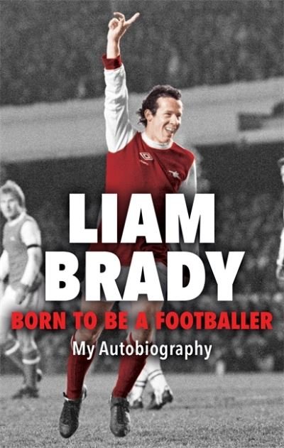 Born to be a Footballer: My Autobiography: SHORTLISTED FOR THE EASON SPORTS BOOK OF THE YEAR IRISH BOOK AWARDS - Liam Brady - Bøger - Bonnier Books Ltd - 9781804184684 - 12. oktober 2023