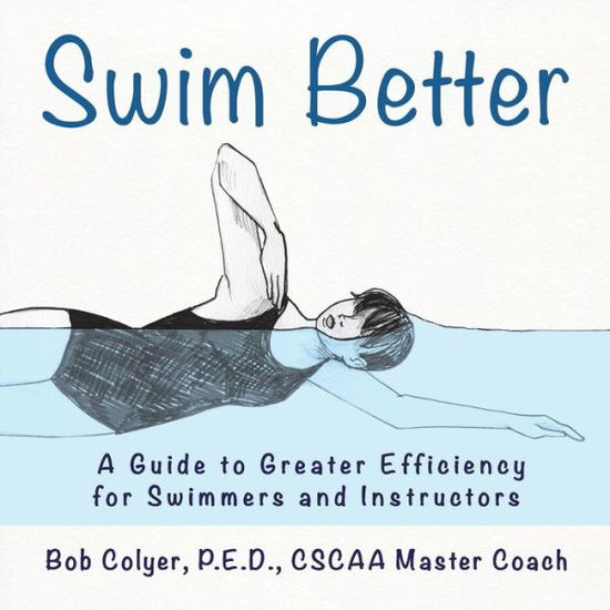 Cover for Robert Colyer · Swim Better: a Guide to Greater Efficiency for Swimmers and Instructors (Paperback Book) (2014)