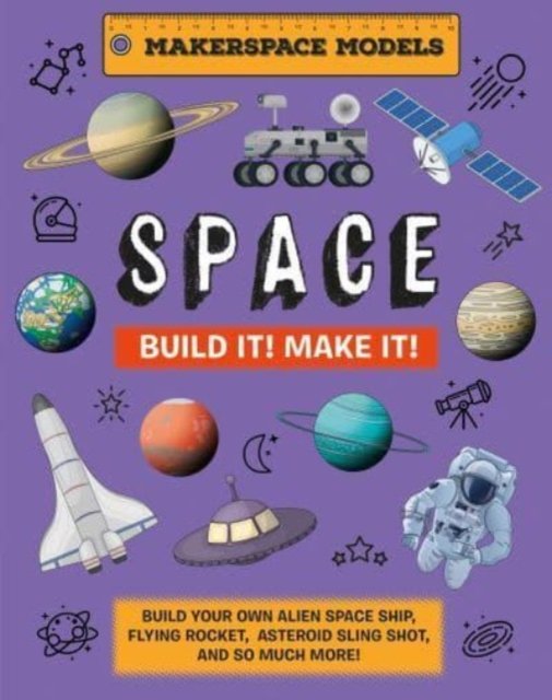 Cover for Rob Ives · Build It! Make It! SPACE: Makerspace Models. Build your Own Alien Spaceship, Flying Rocket, Asteroid Sling Shot - Over 25 Awesome Models to Make: 4 (Hardcover Book) (2023)