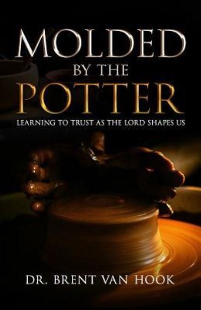 Molded by the Potter - Brent Van Hook - Libros - Speak It to Book - 9781945793684 - 30 de abril de 2019