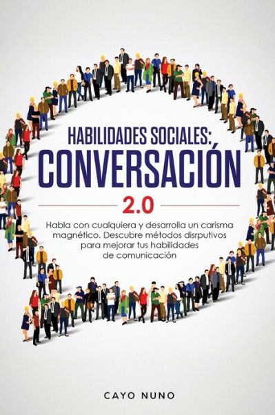 Cover for Cayo Nuno · Habilidades sociales conversacion 2.0: Habla con cualquiera y desarrolla un carisma magnetico: Descubre metodos disrputivos para mejorar tus habilidades de comunicacion (Paperback Book) (2020)