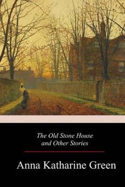 The Old Stone House and Other Stories - Anna Katharine Green - Books - Createspace Independent Publishing Platf - 9781979226684 - November 21, 2017