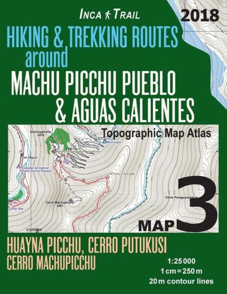Cover for Sergio Mazitto · Inca Trail Map 3 Hiking &amp; Trekking Routes Around Machu Picchu Pueblo &amp; Aguas Calientes Topographic Map Atlas Huayna Picchu, Cerro Putukusi, Cerro Machupicchu 1 (Paperback Bog) (2018)