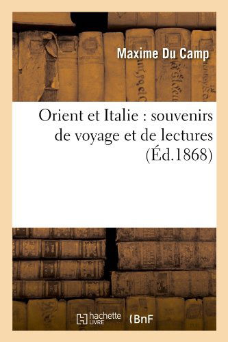 Orient et Italie: Souvenirs De Voyage et De Lectures (Ed.1868) (French Edition) - Maxime Du Camp - Kirjat - HACHETTE LIVRE-BNF - 9782012760684 - tiistai 1. toukokuuta 2012