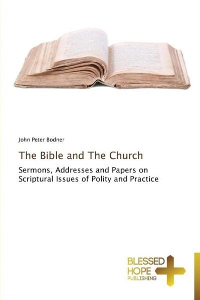 Cover for John Peter Bodner · The Bible and the Church: Sermons, Addresses and Papers on Scriptural Issues of Polity and Practice (Pocketbok) (2013)
