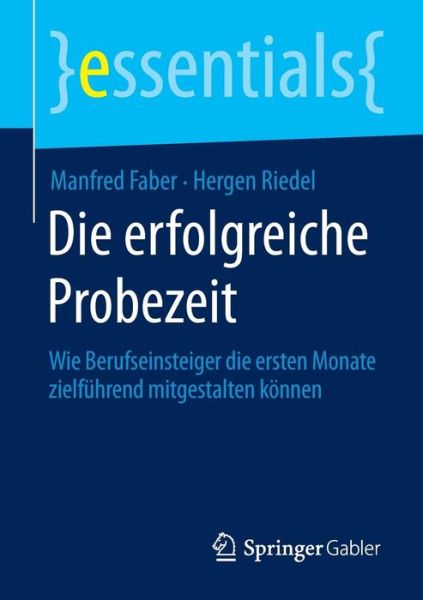 Die Erfolgreiche Probezeit: Wie Berufseinsteiger Die Ersten Monate Zielfuhrend Mitgestalten Koennen - Essentials - Manfred Faber - Books - Springer Gabler - 9783658071684 - October 22, 2014
