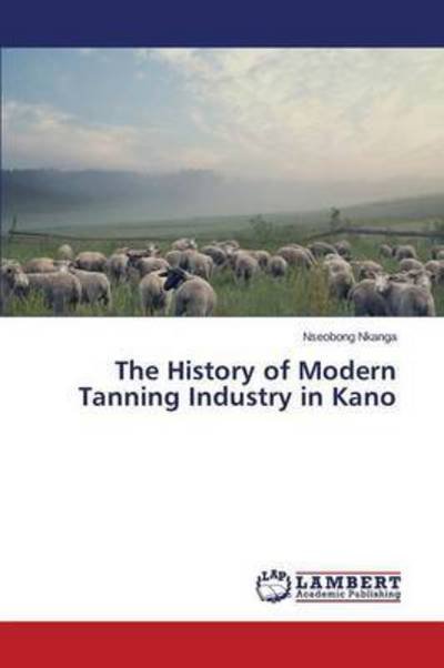 Cover for Nseobong Nkanga · The History of Modern Tanning Industry in Kano (Paperback Book) (2014)