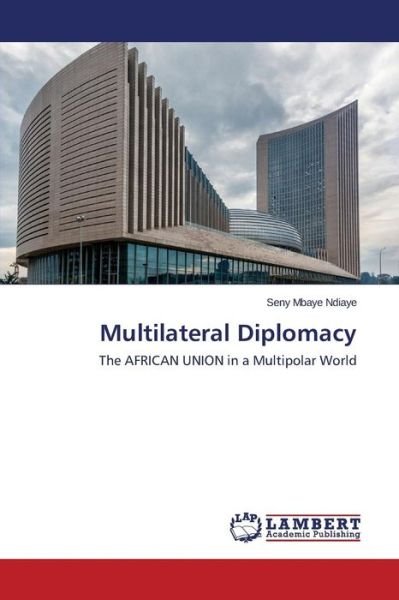 Multilateral Diplomacy - Ndiaye Seny Mbaye - Livres - LAP Lambert Academic Publishing - 9783659777684 - 24 septembre 2015