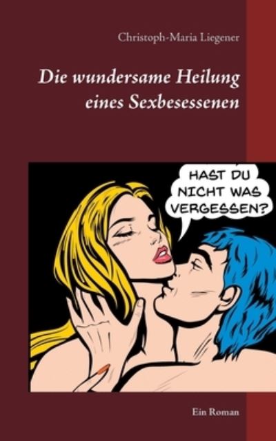 Cover for Christoph-Maria Liegener · Die wundersame Heilung eines Sexbesessenen: Ein Roman (Pocketbok) (2020)