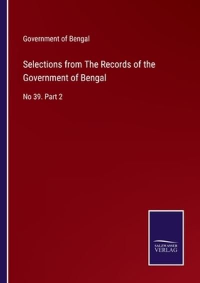 Selections from The Records of the Government of Bengal - Government of Bengal - Books - Salzwasser-Verlag - 9783752584684 - March 12, 2022