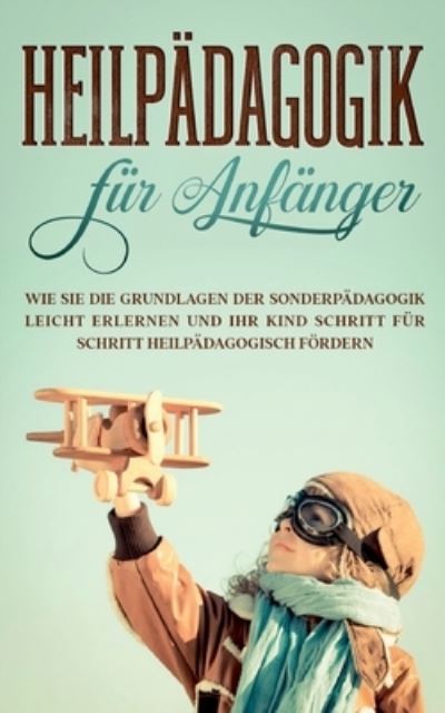 Cover for Alina Wieding · Heilpadagogik fur Anfanger: Wie Sie die Grundlagen der Sonderpadagogik leicht erlernen und Ihr Kind Schritt fur Schritt heilpadagogisch foerdern (Paperback Book) (2020)