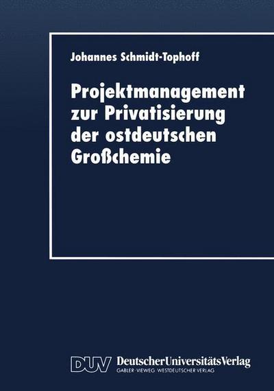Projektmanagement Zur Privatisierung Der Ostdeutschen Grosschemie - Johannes Schmidt-tophoff - Books - Deutscher Universitatsverlag - 9783824403684 - December 12, 1997
