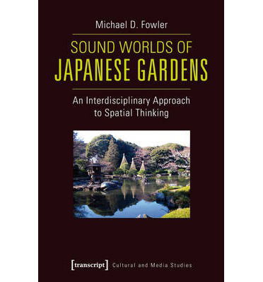 Cover for Michael Fowler · Sound Worlds of Japanese Gardens: An Interdisciplinary Approach to Spatial Thinking - Cultural and Media Studies (Paperback Book) (2014)