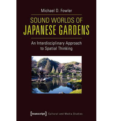 Cover for Michael Fowler · Sound Worlds of Japanese Gardens: An Interdisciplinary Approach to Spatial Thinking - Cultural and Media Studies (Pocketbok) (2014)