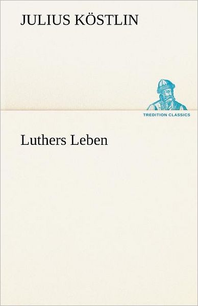 Cover for Julius Köstlin · Luthers Leben (Tredition Classics) (German Edition) (Paperback Book) [German edition] (2012)