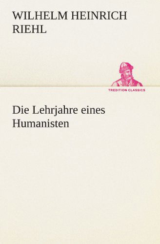 Cover for Wilhelm Heinrich Riehl · Die Lehrjahre Eines Humanisten (Tredition Classics) (German Edition) (Paperback Book) [German edition] (2012)