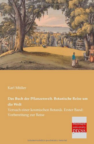 Cover for Karl Mueller · Das Buch Der Pflanzenwelt. Botanische Reise Um Die Welt: Versuch Einer Kosmischen Botanik. Erster Band: Vorbereitung Zur Reise (Taschenbuch) [German edition] (2013)