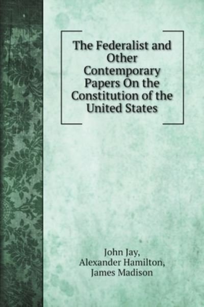 Cover for John Jay · The Federalist and Other Contemporary Papers On the Constitution of the United States (Hardcover Book) (2022)
