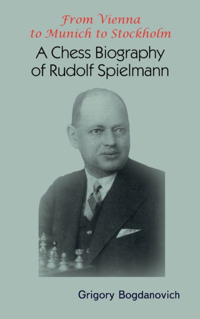 Cover for Grigory Bogdanovich · From Vienna to Munich to Stockholm: A Chess Biography of Rudolf Spielmann (Hardcover Book) (2023)