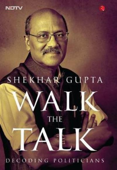 Cover for Shekhar Gupta · WALK THE TALK: Decoding Politicians (Hardcover Book) (2017)