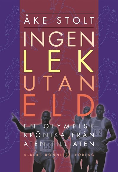 Cover for Åke Stolt · Ingen lek utan eld : en olympisk krönika från Aten till Aten (ePUB) (2017)