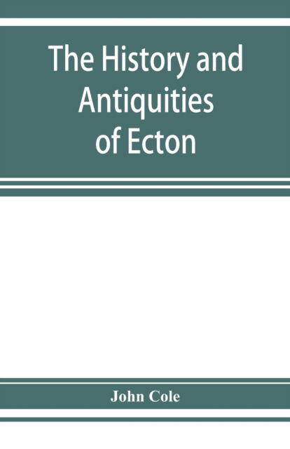 Cover for John Cole · The history and antiquities of Ecton, in the county of Northampton, (England) (Taschenbuch) (2019)