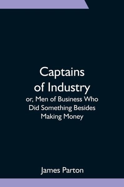 Cover for James Parton · Captains of Industry; or, Men of Business Who Did Something Besides Making Money (Paperback Book) (2021)