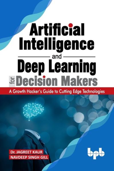 Artificial Intelligence and Deep Learning for Decision Makers - Navdeep Singh Gill - Kirjat - BPB Publications - 9789389328684 - perjantai 27. joulukuuta 2019