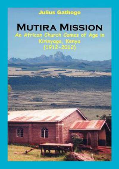 Cover for Gathogo Julius · Mutira Mission. an African Church Comes of Age in Kirinyaga, Kenya (1912-2012) (Paperback Book) (2011)