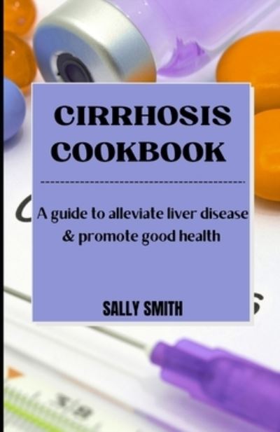 Cover for Sally Smith · Cirrhosis Cookbook: A guide to alleviate liver disease &amp; promote good health (Paperback Book) (2021)