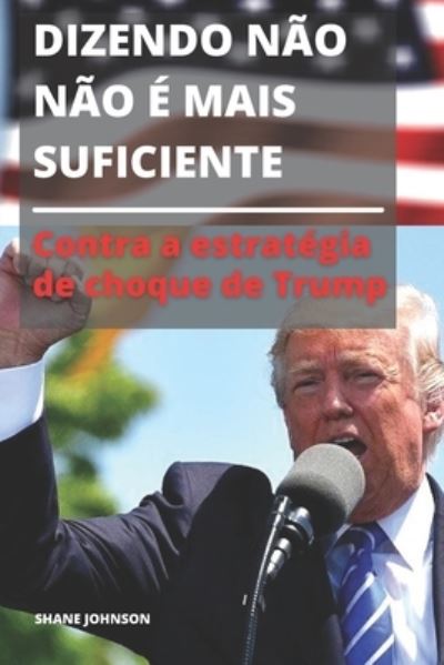 Cover for Shane Johnson · Dizendo Nao Nao E Mais Suficiente: Contra a estrategia de choque de Trump (Paperback Book) (2021)