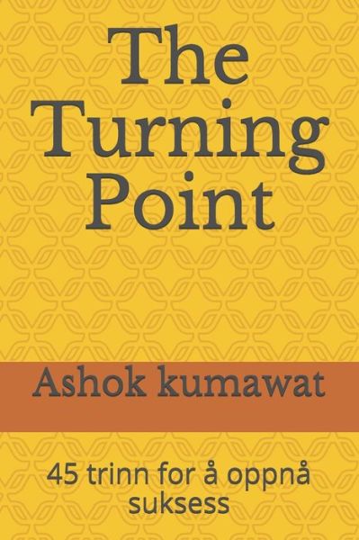 Cover for Ashok Kumawat · The Turning Point: 45 trinn for a oppna suksess: En kort bok om: onske, malsetting, hardt arbeid, fokus, viljestyrke, bekymringer, oppfatning, feil, laering, avslapping, fiasko, talmodighet, konflikt (Paperback Book) (2020)