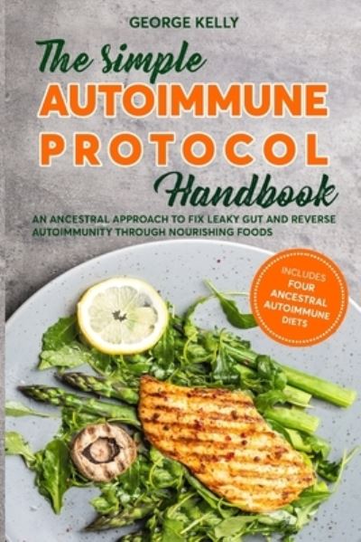 Cover for George Kelly · The Simple AIP (Autoimmune Protocol) Handbook: An Ancestral Approach to Fix Leaky Gut and Reverse Autoimmunity Through Nourishing Foods (Paperback Book) (2021)