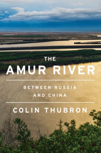 Cover for Colin Thubron · The Amur River: Between Russia and China (Hardcover Book) (2021)