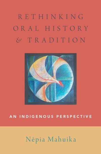 Cover for Mahuika, Nepia (Lecturer in History, Lecturer in History, University of Waikato, New Zealand) · Rethinking Oral History and Tradition: An Indigenous Perspective - Oxford Oral History Series (Hardcover Book) (2019)