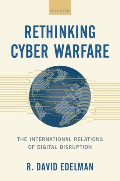 Cover for Edelman, R. David (Distinguished Fellow, Internet Policy Research Initiative, Distinguished Fellow, Internet Policy Research Initiative, Massachusetts Institute of Technology) · Rethinking Cyber Warfare: The International Relations of Digital Disruption (Hardcover Book) (2024)