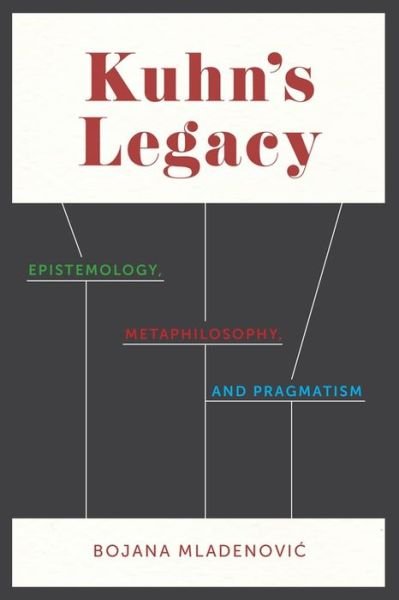 Cover for Bojana Mladenovic · Kuhn's Legacy: Epistemology, Metaphilosophy, and Pragmatism (Gebundenes Buch) (2017)