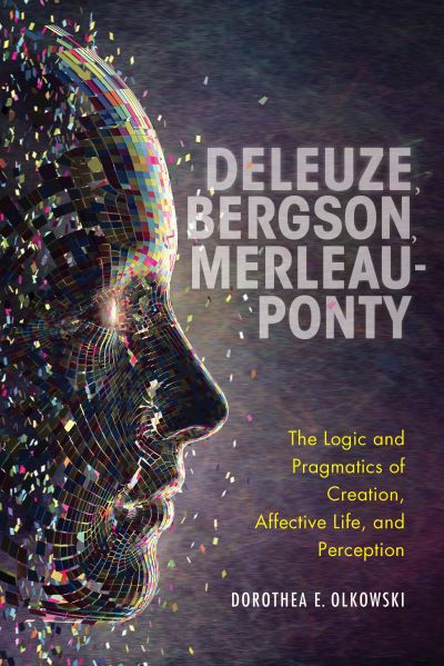 Cover for Dorothea E. Olkowski · Deleuze, Bergson, Merleau-Ponty: The Logic and Pragmatics of Creation, Affective Life, and Perception (Hardcover Book) (2021)