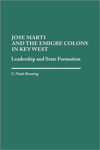 Cover for C Niel Ronning · Jose Marti and the Emigre Colony in Key West: Leadership and State Formation (Hardcover Book) (1990)