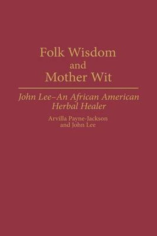 Cover for Arvilla Payne-Jackson · Folk Wisdom and Mother Wit: John Lee--An African American Herbal Healer - Contributions in Afro-American and African Studies: Contemporary Black Poets (Hardcover Book) (1993)