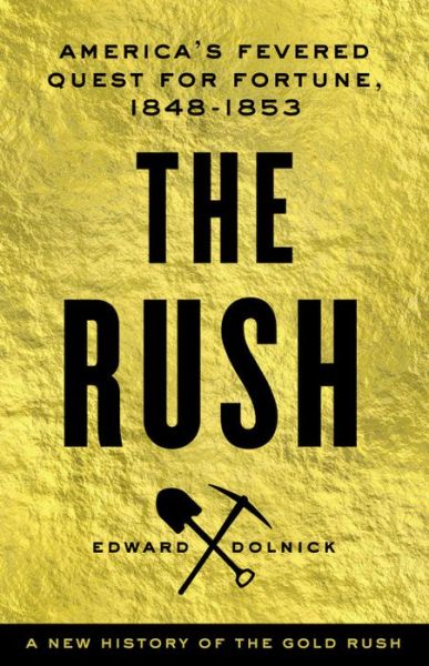 Cover for Edward Dolnick · The Rush: a New History of the Gold Rush - America's Fevered Quest for Fortune, 1848-1855 (Hardcover Book) (2014)