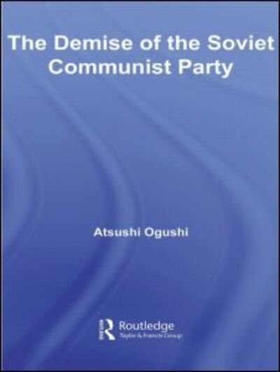 Cover for Atsushi Ogushi · The Demise of the Soviet Communist Party - BASEES / Routledge Series on Russian and East European Studies (Paperback Bog) (2012)