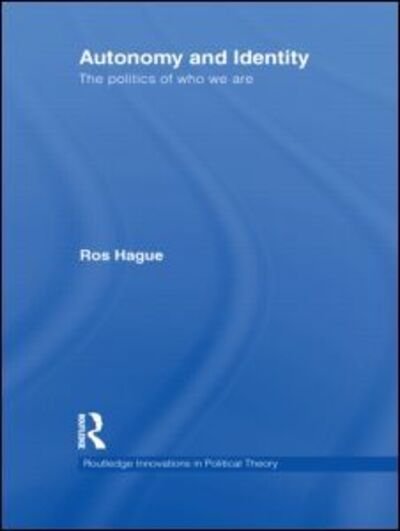 Cover for Ros Hague · Autonomy and Identity: The Politics of Who We Are. - Routledge Innovations in Political Theory (Hardcover Book) (2011)