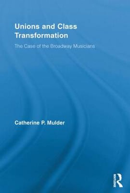 Cover for Mulder, Catherine P. (John Jay College of Criminal Justice-CUNY, USA) · Unions and Class Transformation: The Case of the Broadway Musicians - New Political Economy (Paperback Book) (2013)